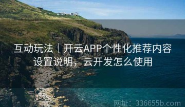 互动玩法｜开云APP个性化推荐内容设置说明，云开发怎么使用