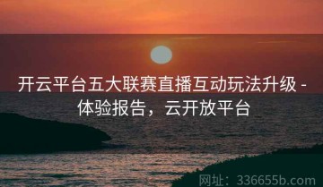 开云平台五大联赛直播互动玩法升级 - 体验报告，云开放平台