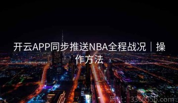 开云APP同步推送NBA全程战况｜操作方法