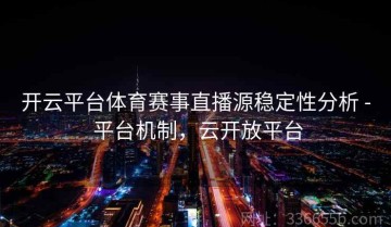 开云平台体育赛事直播源稳定性分析 - 平台机制，云开放平台