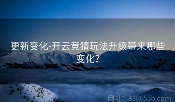 更新变化-开云竞猜玩法升级带来哪些变化？