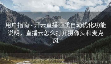 用户指南 - 开云直播画质自动优化功能说明，直播云怎么打开摄像头和麦克风
