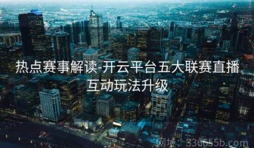 热点赛事解读-开云平台五大联赛直播互动玩法升级