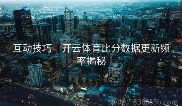 互动技巧｜开云体育比分数据更新频率揭秘
