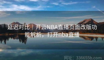 延迟对比｜开云NBA直播页面改版功能解析，打开nba直播
