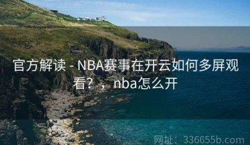 官方解读 - NBA赛事在开云如何多屏观看？，nba怎么开