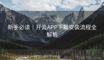 新手必读｜开云APP下载安装流程全解析