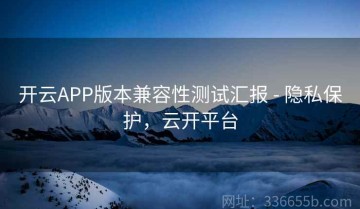 开云APP版本兼容性测试汇报 - 隐私保护，云开平台