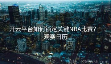 开云平台如何锁定关键NBA比赛？｜观赛日历