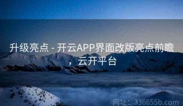 升级亮点 - 开云APP界面改版亮点前瞻，云开平台