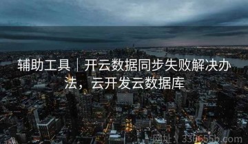 辅助工具｜开云数据同步失败解决办法，云开发云数据库