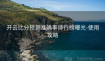 开云比分预测准确率排行榜曝光-使用攻略