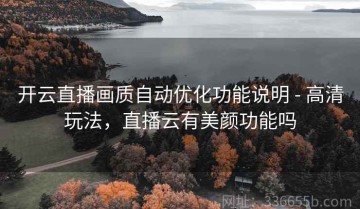 开云直播画质自动优化功能说明 - 高清玩法，直播云有美颜功能吗