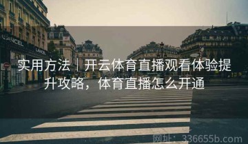 实用方法｜开云体育直播观看体验提升攻略，体育直播怎么开通