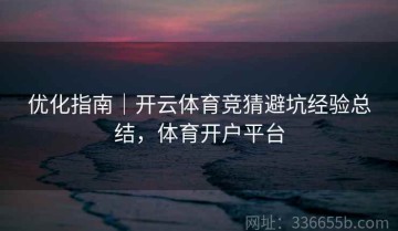 优化指南｜开云体育竞猜避坑经验总结，体育开户平台