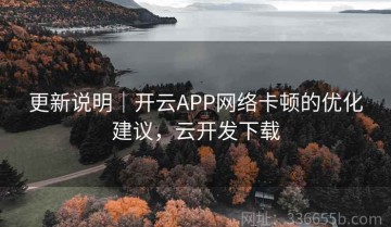 更新说明｜开云APP网络卡顿的优化建议，云开发下载