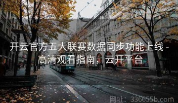 开云官方五大联赛数据同步功能上线 - 高清观看指南，云开平台