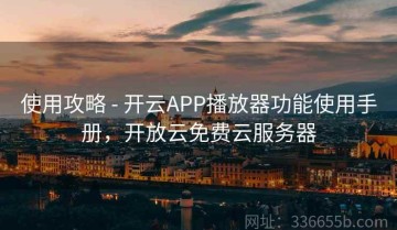 使用攻略 - 开云APP播放器功能使用手册，开放云免费云服务器