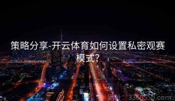 策略分享-开云体育如何设置私密观赛模式？