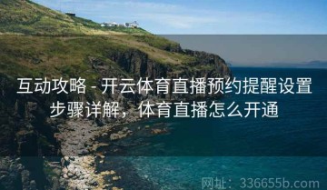互动攻略 - 开云体育直播预约提醒设置步骤详解，体育直播怎么开通