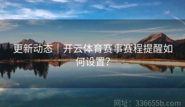 更新动态｜开云体育赛事赛程提醒如何设置？