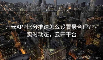 开云APP比分推送怎么设置最合理？ - 实时动态，云开平台