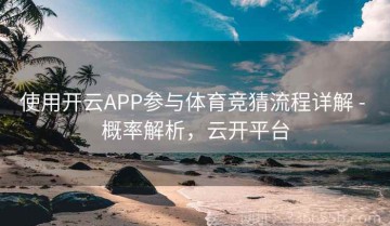 使用开云APP参与体育竞猜流程详解 - 概率解析，云开平台