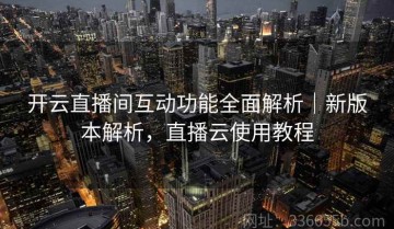 开云直播间互动功能全面解析｜新版本解析，直播云使用教程