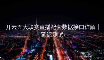 开云五大联赛直播配套数据接口详解｜延迟测试