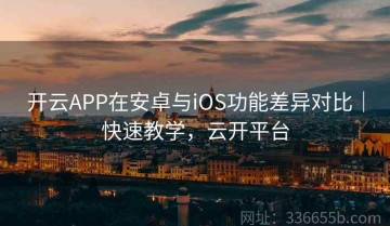 开云APP在安卓与iOS功能差异对比｜快速教学，云开平台