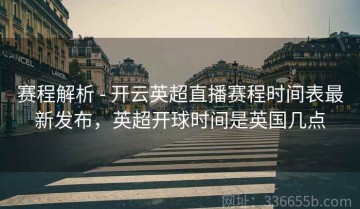 赛程解析 - 开云英超直播赛程时间表最新发布，英超开球时间是英国几点