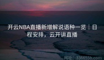 开云NBA直播新增解说语种一览｜日程安排，云开讲直播