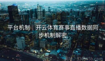 平台机制｜开云体育赛事直播数据同步机制解密