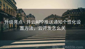 升级亮点 - 开云APP推送通知个性化设置方法，云开发怎么关