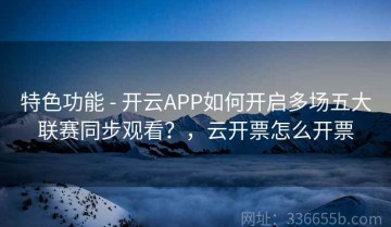 特色功能 - 开云APP如何开启多场五大联赛同步观看？，云开票怎么开票