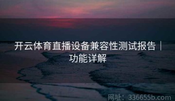 开云体育直播设备兼容性测试报告｜功能详解