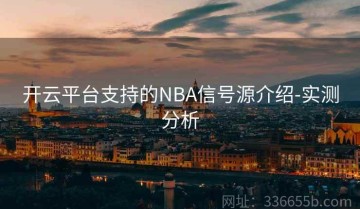 开云平台支持的NBA信号源介绍-实测分析