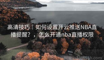 高清技巧｜如何设置开云推送NBA直播提醒？，怎么开通nba直播权限