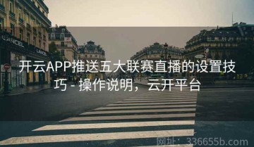 开云APP推送五大联赛直播的设置技巧 - 操作说明，云开平台