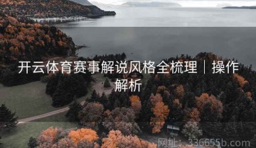 开云体育赛事解说风格全梳理｜操作解析