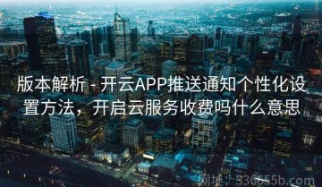 版本解析 - 开云APP推送通知个性化设置方法，开启云服务收费吗什么意思