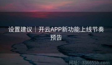 设置建议｜开云APP新功能上线节奏预告