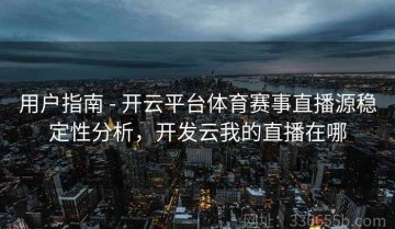 用户指南 - 开云平台体育赛事直播源稳定性分析，开发云我的直播在哪
