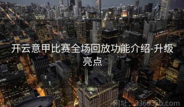 开云意甲比赛全场回放功能介绍-升级亮点