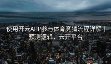 使用开云APP参与体育竞猜流程详解｜预测逻辑，云开平台
