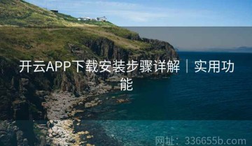 开云APP下载安装步骤详解｜实用功能