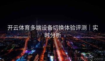 开云体育多端设备切换体验评测｜实时分析