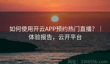 如何使用开云APP预约热门直播？｜体验报告，云开平台