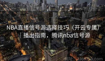 NBA直播信号源选择技巧（开云专属）｜播出指南，腾讯nba信号源