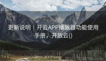 更新说明｜开云APP播放器功能使用手册，开放云()